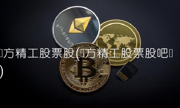 东方精工股票股(东方精工股票股吧顺)