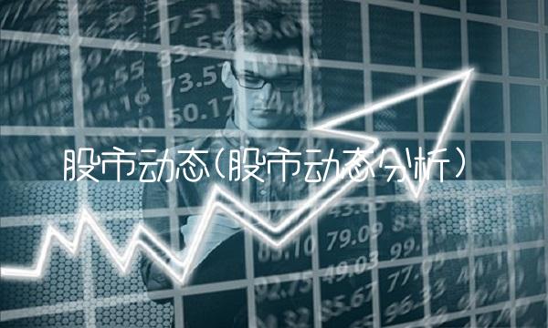 股市动态(股市动态分析)