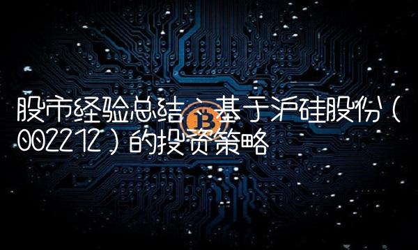 股市经验总结：基于沪硅股份（002212）的投资策略
