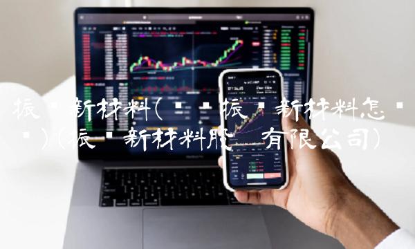 振华新材料(义龙振华新材料怎么样)(振华新材料股份有限公司)