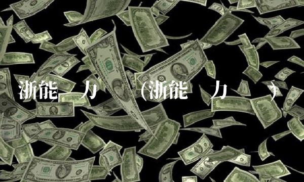 浙能电力论坛(浙能电力论坛)