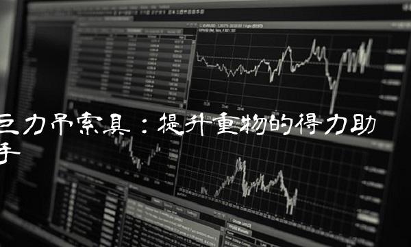 巨力吊索具：提升重物的得力助手
