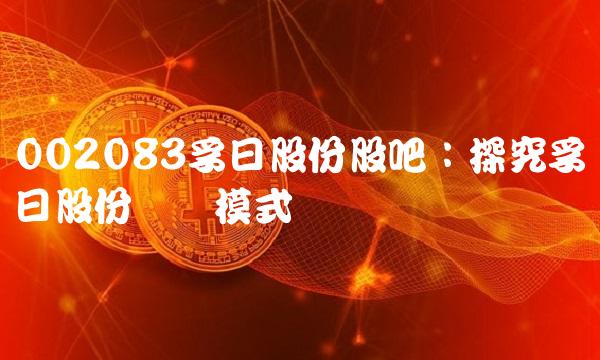 002083孚日股份股吧：探究孚日股份运营模式