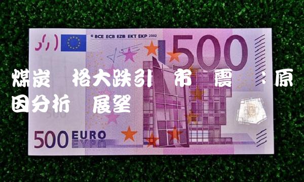 煤炭价格大跌引发市场震荡：原因分析与展望