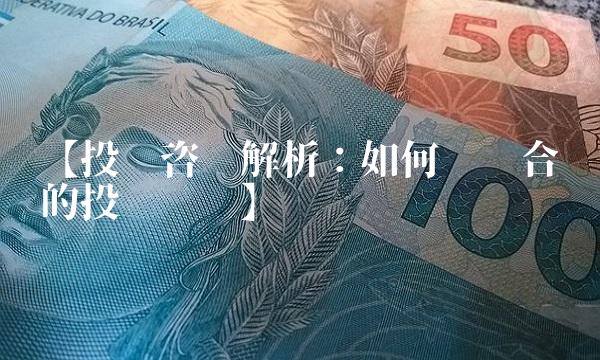 【投资咨询解析：如何选择合适的投资顾问】