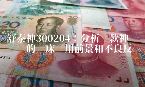 舒泰神300204：分析这款神经调节药的临床应用前景和不良反应