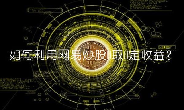 如何利用网易炒股赚取稳定收益？