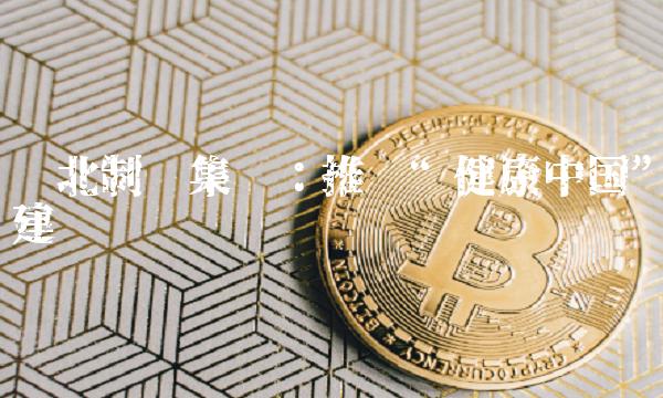 东北制药集团：推进健康中国建设