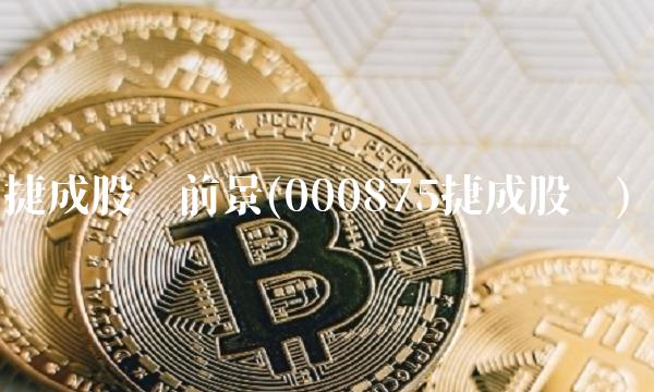 捷成股份前景(000875捷成股份)(1)