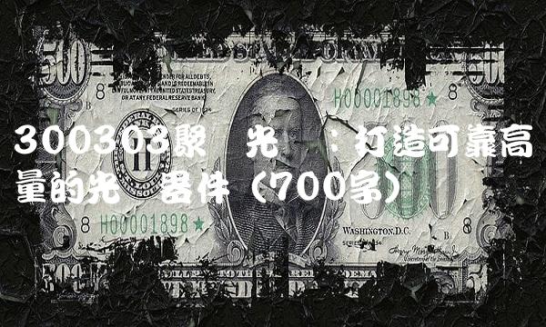 300303聚飞光电：打造可靠高质量的光电器件（700字）