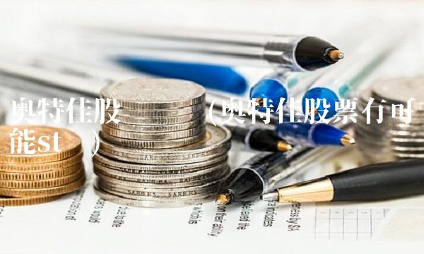 奥特佳股吧论坛(奥特佳股票有可能st吗)