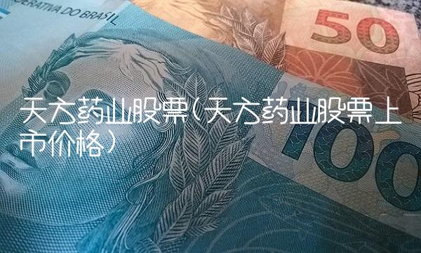 天方药业股票(天方药业股票上市价格)