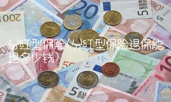 分红型保险(分红型保险退保能退多少钱)