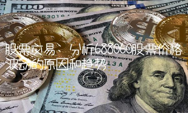 股票交易 分析688060股票价格波动的原因和趋势
