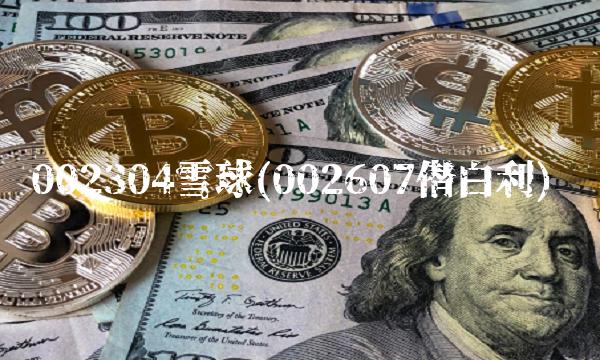 002304雪球(002607僣白利)