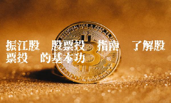 振江股份股票投资指南——了解股票投资的基本功