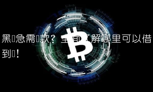 黑户急需贷款？全面了解哪里可以借到钱！