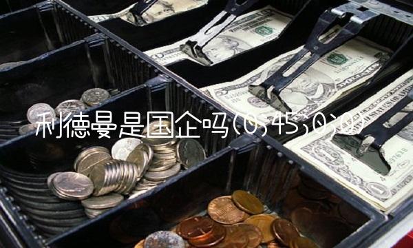 利德曼是国企吗(0;45;0;0)(1)