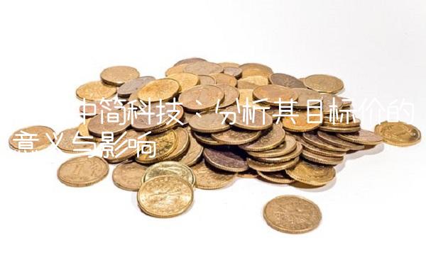 关注中简科技：分析其目标价的意义与影响