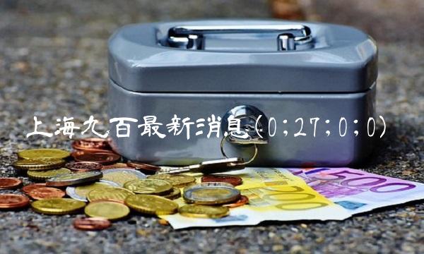 上海九百最新消息(0;27;0;0)