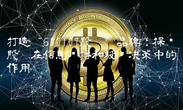 打造600107股吧品牌：探讨股吧在信息传播和投资决策中的作用