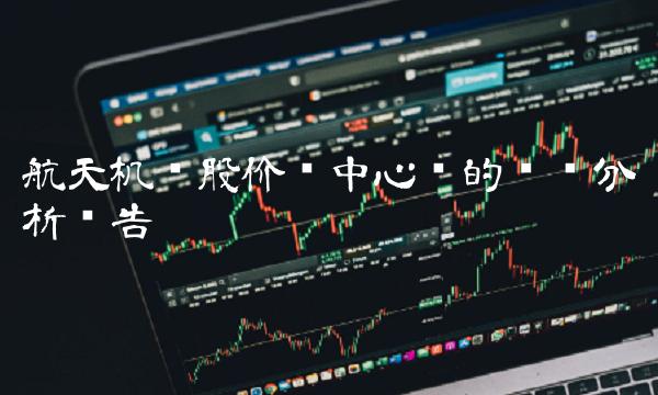 航天机电股价为中心词的专业分析报告