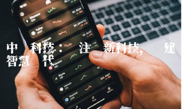 中坚科技：专注创新科技，构建智慧时代