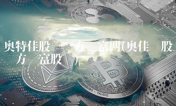 奥特佳股吧东方财富网(奥佳华股吧东方财富股吧)