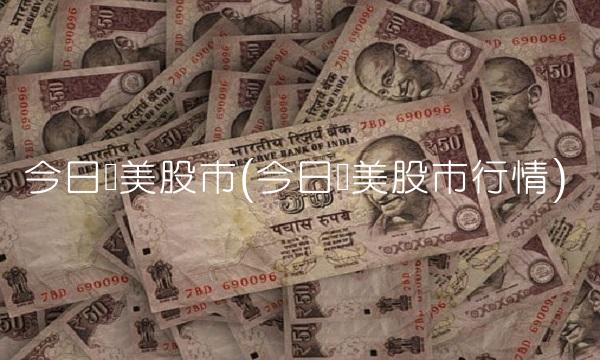 今日欧美股市(今日欧美股市行情)