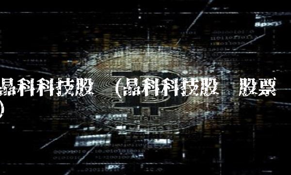 晶科科技股份(晶科科技股份股票)