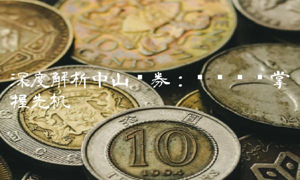 深度解析中山证券：专业经营掌握先机