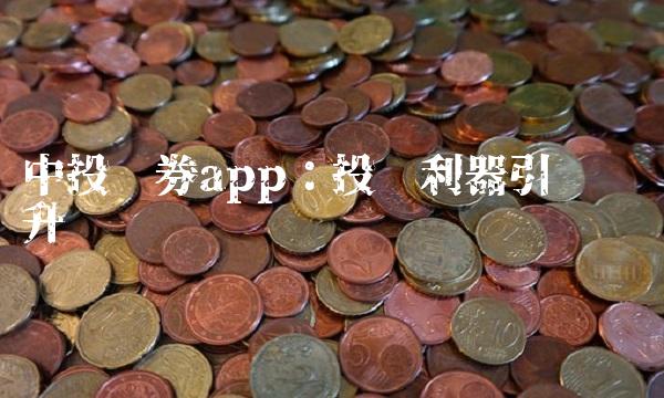中投证券app：投资利器引领产业升级