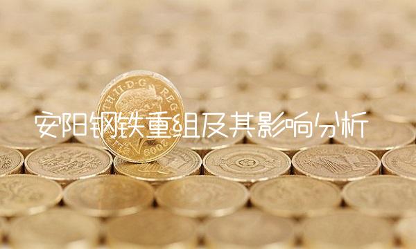 安阳钢铁重组及其影响分析