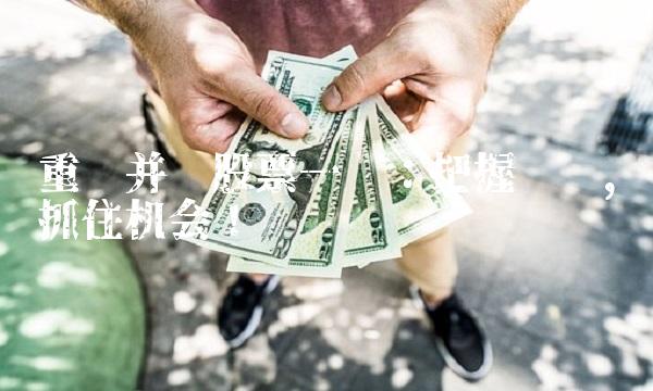 重组并购股票一览：把握细节，抓住机会！