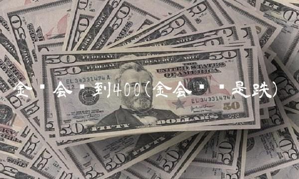 金还会涨到400(金会涨还是跌)(1)