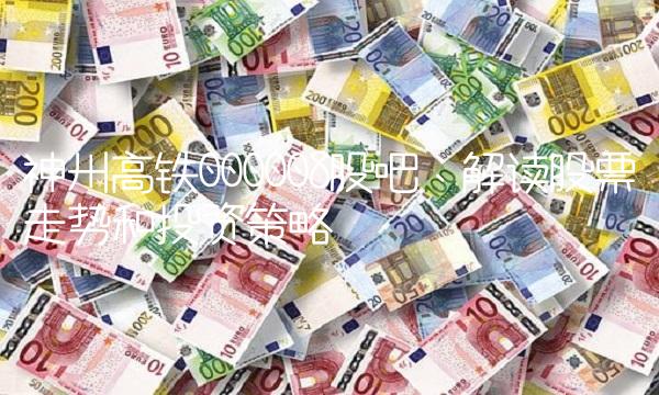 神州高铁000008股吧：解读股票走势和投资策略