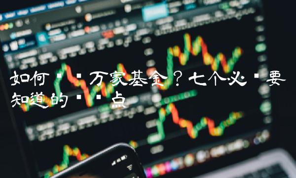 如何选择万家基金？七个必须要知道的关键点