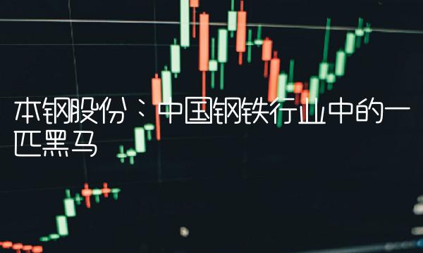本钢股份：中国钢铁行业中的一匹黑马