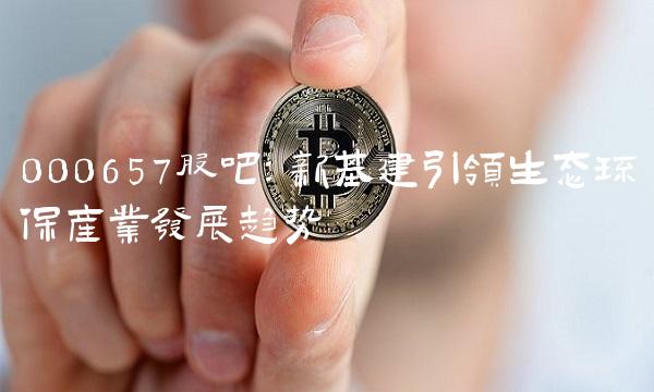000657股吧：新基建引领生态环保产业发展趋势