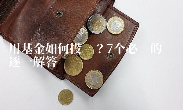 用基金如何投资？7个必懂的问题逐一解答