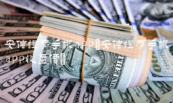 安信证券手机app(安信证券手机app收盘价)