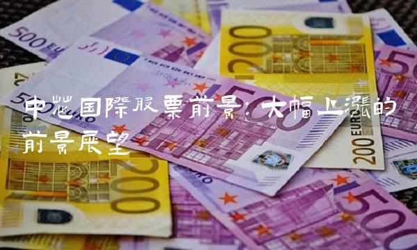 中芯国际股票前景：大幅上涨的前景展望