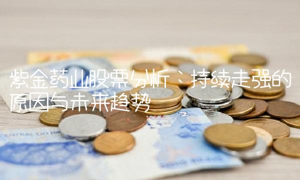 紫金药业股票分析：持续走强的原因与未来趋势