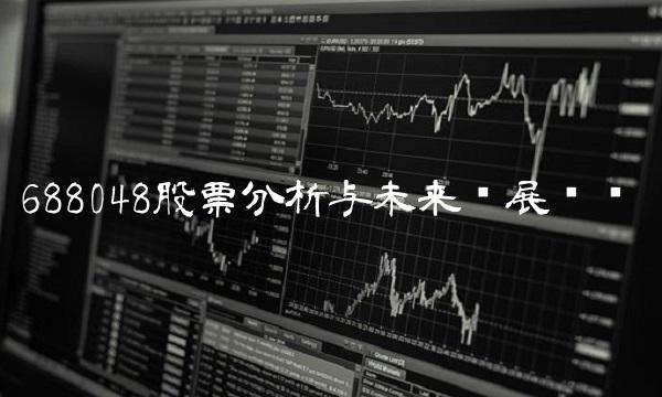 688048股票分析与未来发展趋势