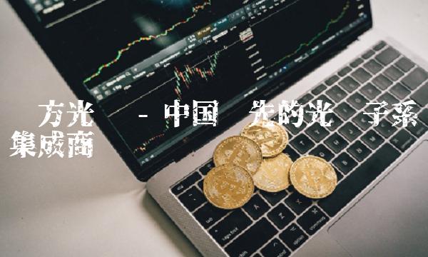 远方光电 - 中国领先的光电子集成商