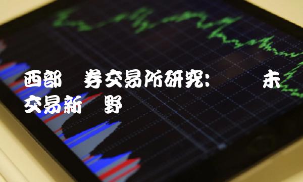 西部证券交易所研究 带来未来交易新视野