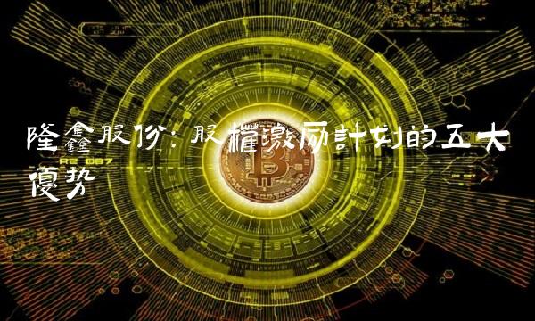 隆鑫股份：股权激励计划的五大优势
