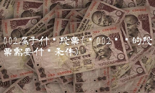 002属于什么股票(买002开头的股票需要什么条件)(1)
