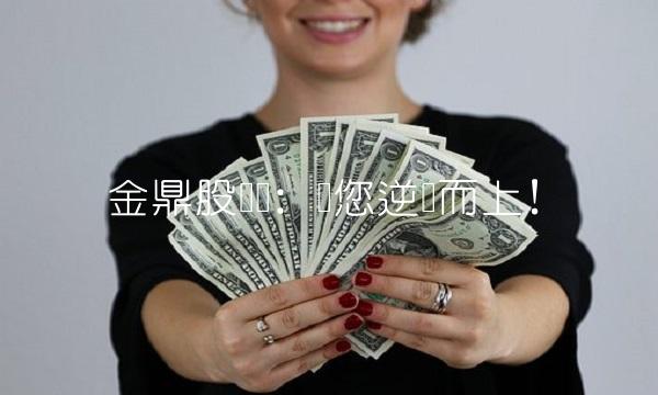 金鼎股战场：带您逆势而上！