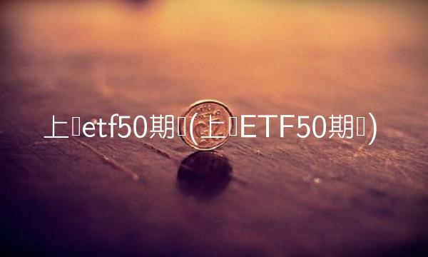上证etf50期权(上证ETF50期权)
